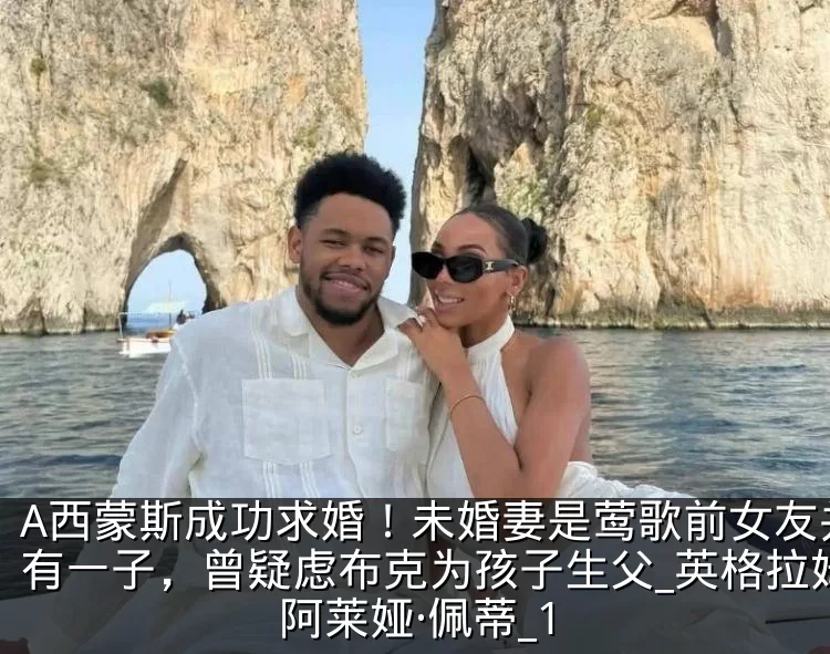 A西蒙斯成功求婚！未婚妻是莺歌前女友并育有一子，曾疑虑布克为孩子生父_英格拉姆_阿莱娅·佩蒂_1